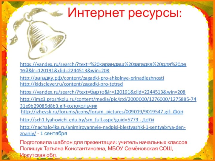 Интернет ресурсы:http://img3.proshkolu.ru/content/media/pic/std/2000000/1276000/1275885-7431e9b29085d8b3.gif-колокольчик Подготовила шаблон для
