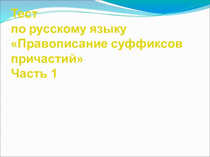 Тест  по русскому языку «Правописание суффиксов причастий»  Часть 1