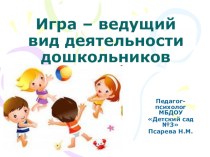 Презентация для педагогов Игра - ведущий вид деятельности дошкольников
