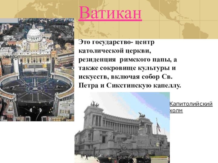 ВатиканЭто государство- центр католической церкви, резиденция римского папы, а также сокровище культуры