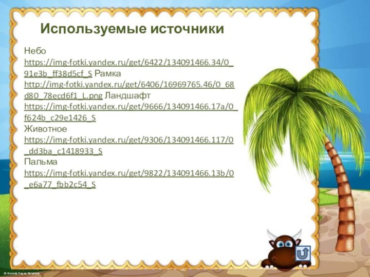 Используемые источники Небо https://img-fotki.yandex.ru/get/6422/134091466.34/0_91e3b_ff38d5cf_S Рамка http://img-fotki.yandex.ru/get/6406/16969765.46/0_68d80_78ecd6f1_L.png Ландшафт https://img-fotki.yandex.ru/get/9666/134091466.17a/0_f624b_c29e1426_S Животное https://img-fotki.yandex.ru/get/9306/134091466.117/0_dd3ba_c1418933_S Пальма https://img-fotki.yandex.ru/get/9822/134091466.13b/0_e6a77_fbb2c54_S