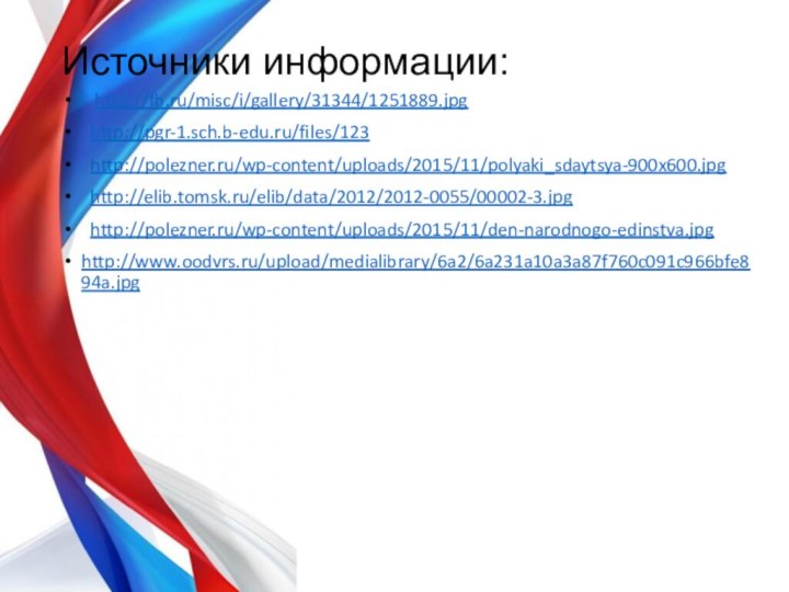 Источники информации:  http://fb.ru/misc/i/gallery/31344/1251889.jpg http://pgr-1.sch.b-edu.ru/files/123 http://polezner.ru/wp-content/uploads/2015/11/polyaki_sdaytsya-900x600.jpg http://elib.tomsk.ru/elib/data/2012/2012-0055/00002-3.jpg http://polezner.ru/wp-content/uploads/2015/11/den-narodnogo-edinstva.jpghttp://www.oodvrs.ru/upload/medialibrary/6a2/6a231a10a3a87f760c091c966bfe894a.jpg