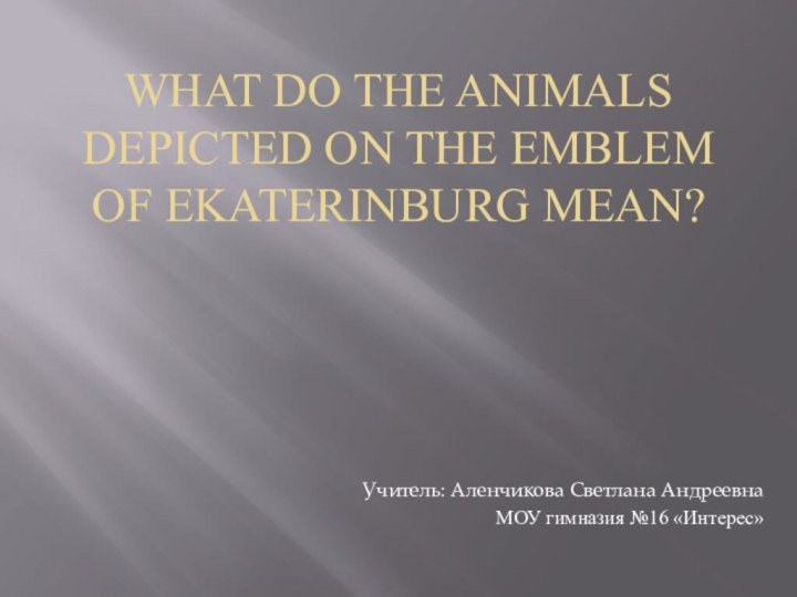 What do the animals depicted on the emblem of Ekaterinburg mean?Учитель: Аленчикова