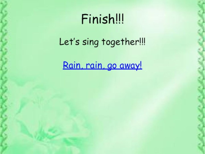 Finish!!!Let’s sing together!!!Rain, rain, go away!