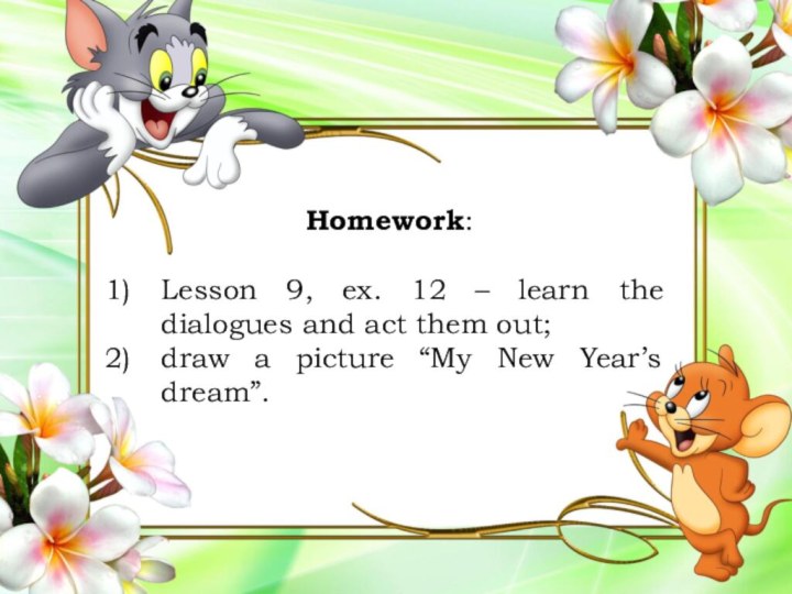 Homework:Lesson 9, ex. 12 – learn the dialogues and act them out;draw