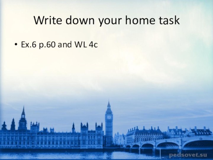 Write down your home taskEx.6 p.60 and WL 4c