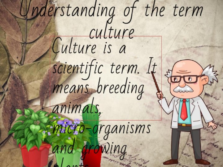 Understanding of the term cultureCulture is a scientific term. It means