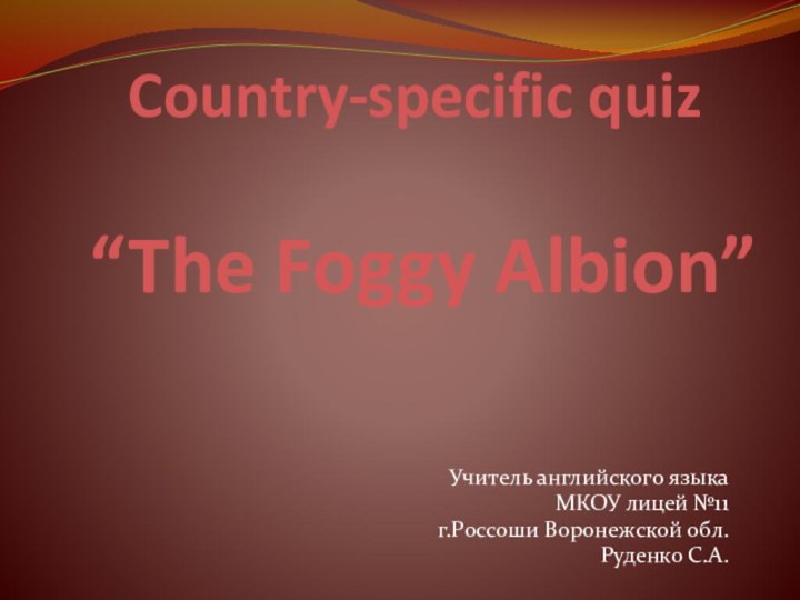 Country-specific quiz   “The Foggy Albion”Учитель английского языкаМКОУ