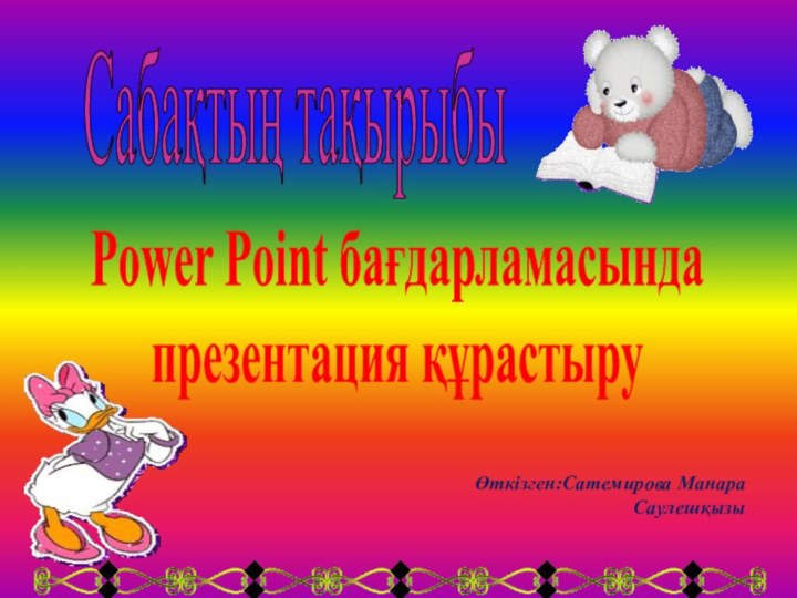 Сабақтың тақырыбыPower Point бағдарламасындапрезентация құрастыруӨткізген:Сатемирова МанараСаулешқызы