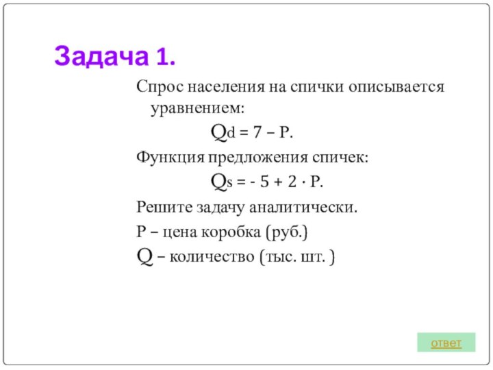 Задача 1.Спрос населения на спички описывается уравнением:			Qd = 7 – Р.Функция предложения