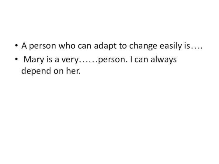 A person who can adapt to change easily is…. Mary is a very……person.