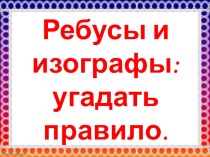 Презентация по русскому языку на тему Ребусы и изографы. Угадать правило