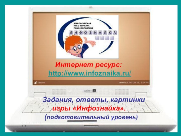 Интернет ресурс:  http://www.infoznaika.ru/Задания, ответы, картинки   игры «Инфознайка». (подготовительный уровень)