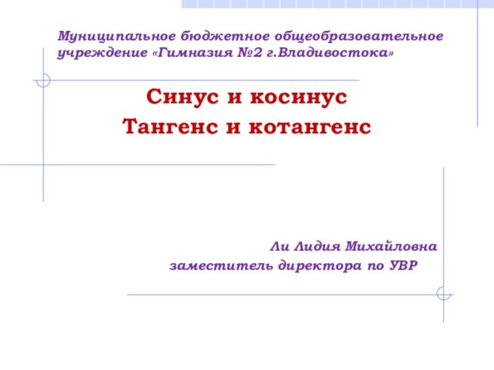 Муниципальное бюджетное общеобразовательное учреждение «Гимназия №2 г.Владивостока»Cинус и косинусТангенс и котангенс