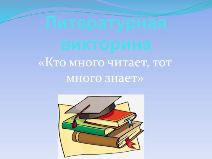 Литературная викторина«Кто много читает, тот много знает»