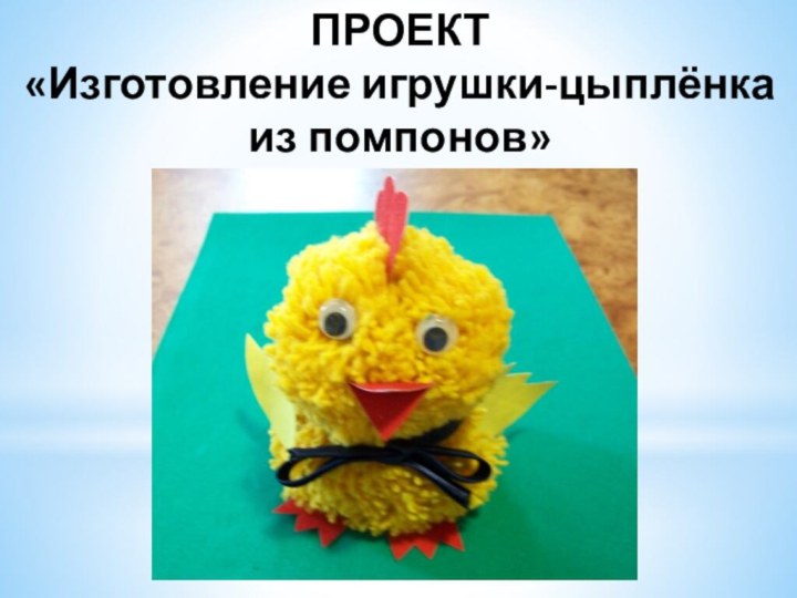 ПРОЕКТ«Изготовление игрушки-цыплёнка из помпонов»