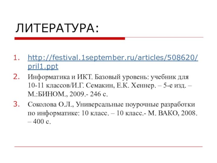 ЛИТЕРАТУРА:http://festival.1september.ru/articles/508620/pril1.pptИнформатика и ИКТ. Базовый уровень: учебник для 10-11 классов/И.Г. Семакин, Е.К. Хеннер.
