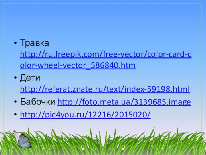 Травка http://ru.freepik.com/free-vector/color-card-color-wheel-vector_586840.htmДети http://referat.znate.ru/text/index-59198.htmlБабочки http://foto.meta.ua/3139685.imagehttp://pic4you.ru/12216/2015020/