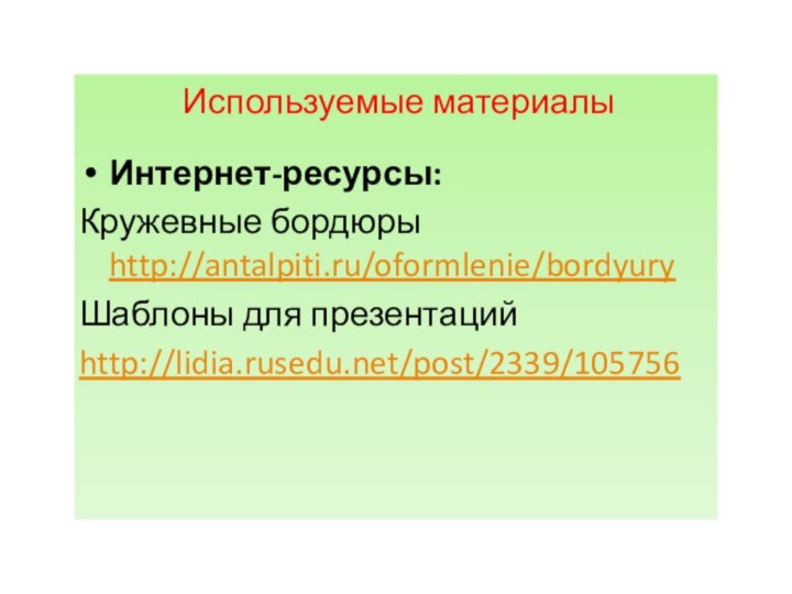 Используемые материалыИнтернет-ресурсы:Кружевные бордюры http://antalpiti.ru/oformlenie/bordyury Шаблоны для презентаций http://lidia.rusedu.net/post/2339/105756