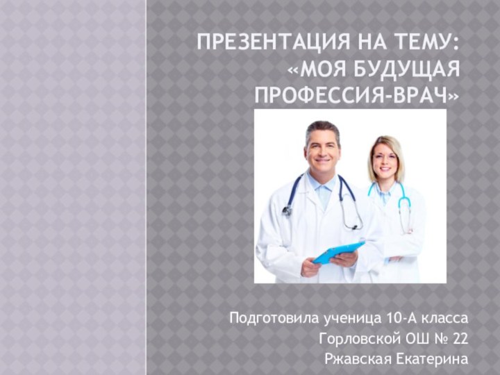 Презентация на тему: «Моя будущая профессия-врач» Подготовила
