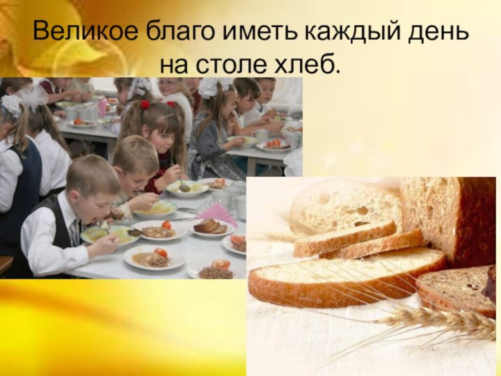 Великое благо иметь каждый день на столе хлеб.