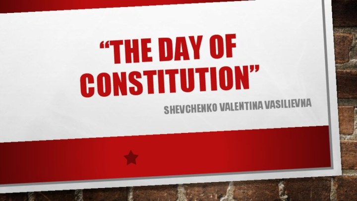 “The day of constitution”Shevchenko Valentina vasilievna