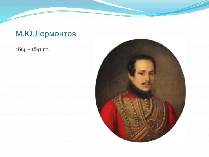 М.Ю.Лермонтов1814 – 1841 гг.