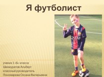 Проект ученика 1 Б класса Шихмуратова Альберта Я - футболист