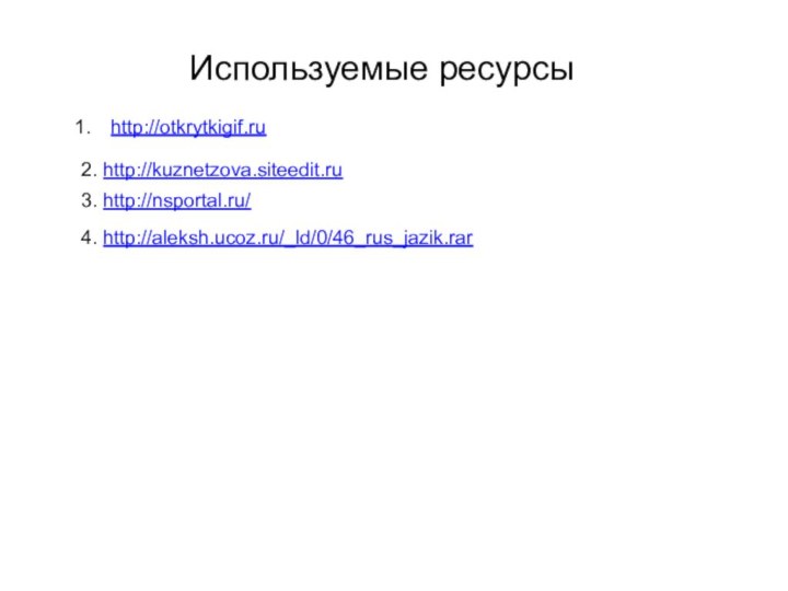 http://otkrytkigif.ruИспользуемые ресурсы2. http://kuznetzova.siteedit.ru3. http://nsportal.ru/4. http://aleksh.ucoz.ru/_ld/0/46_rus_jazik.rar