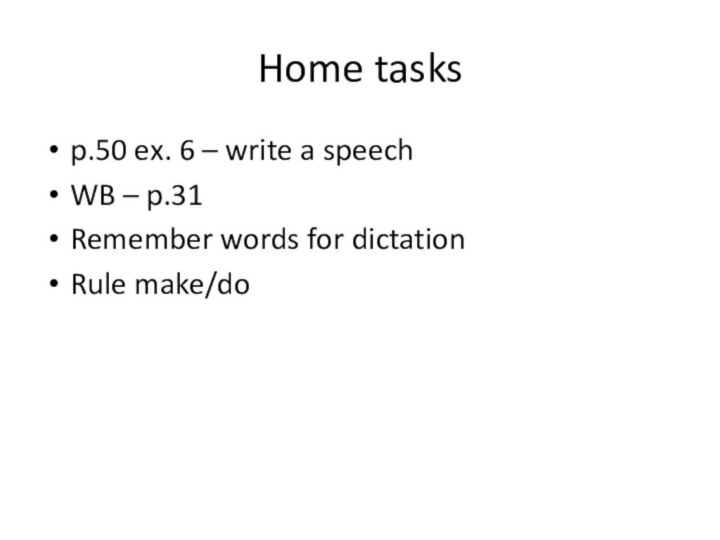Home tasks p.50 ex. 6 – write a speechWB – p.31Remember words for dictationRule make/do
