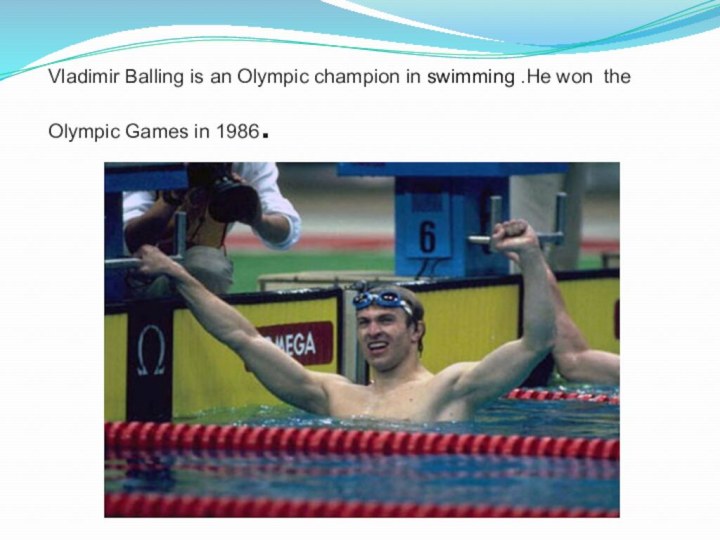 Vladimir Balling is an Olympic champion in swimming .He won the Olympic Games in 1986.