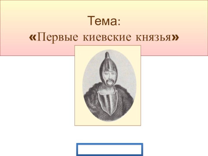 Тема:  «Первые киевские князья»