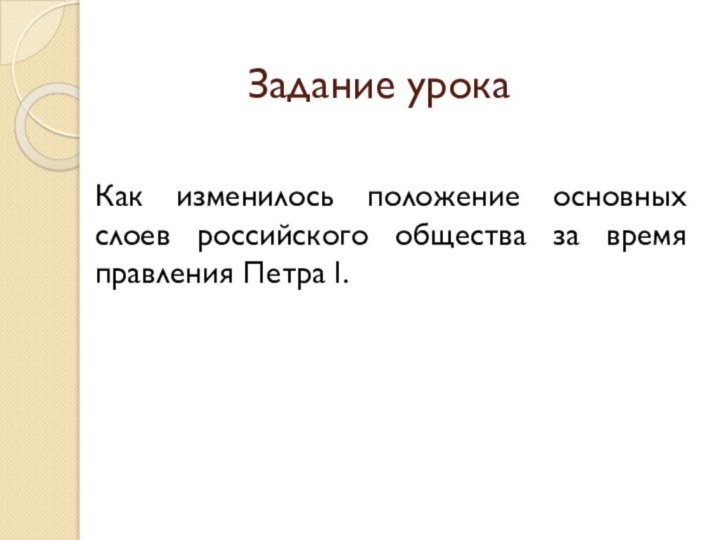 Задание урокаКак изменилось положение основных слоев российского общества за время правления Петра I.