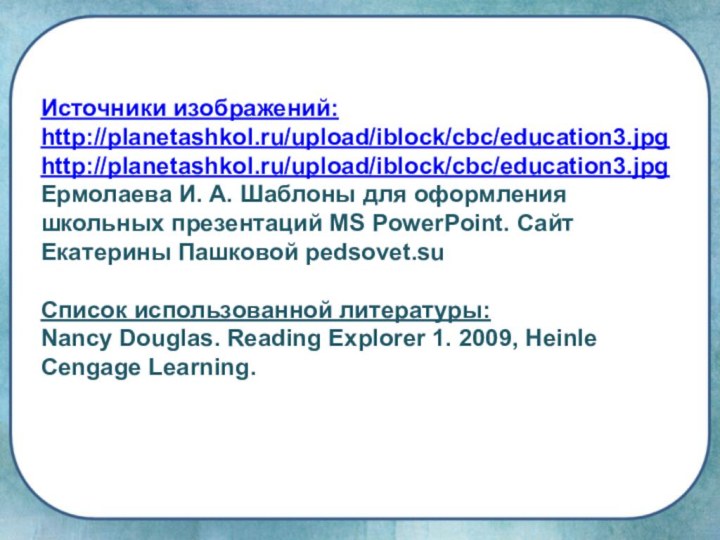 Источники изображений: http://planetashkol.ru/upload/iblock/cbc/education3.jpg http://planetashkol.ru/upload/iblock/cbc/education3.jpg Ермолаева И. А. Шаблоны для оформления школьных презентаций