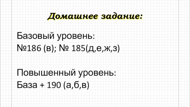 Домашнее задание:Базовый уровень: №186 (в); № 185(д,е,ж,з)Повышенный уровень:База + 190 (а,б,в)