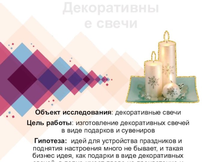 Объект исследования: декоративные свечиЦель работы: изготовление декоративных свечей в виде подарков и