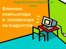 Презентация для родительского собрания Влияние компьютера и телевизора