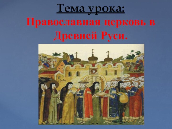 Тема урока:  Православная церковь в Древней Руси.