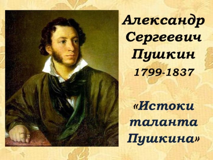 АлександрСергеевичПушкин1799-1837 «Истоки таланта Пушкина»