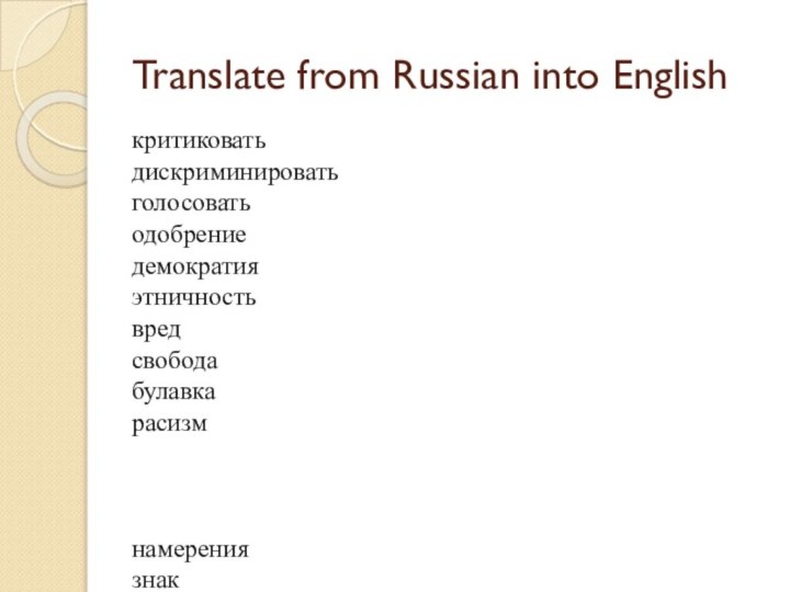 Translate from Russian into Englishкритиковатьдискриминироватьголосоватьодобрениедемократияэтничностьвредсвободабулавкарасизмнамерениязнактерроризмрешениеинвалидполностьюбезразличныйвоенныйфразовыйуниверсальный