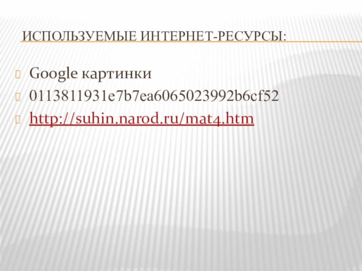 Используемые интернет-ресурсы:Google картинки0113811931e7b7ea6065023992b6cf52http://suhin.narod.ru/mat4.htm