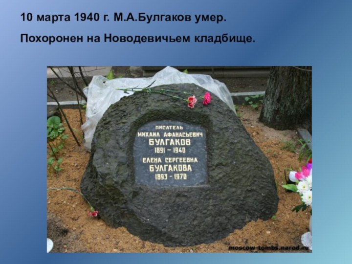 10 марта 1940 г. М.А.Булгаков умер.Похоронен на Новодевичьем кладбище.