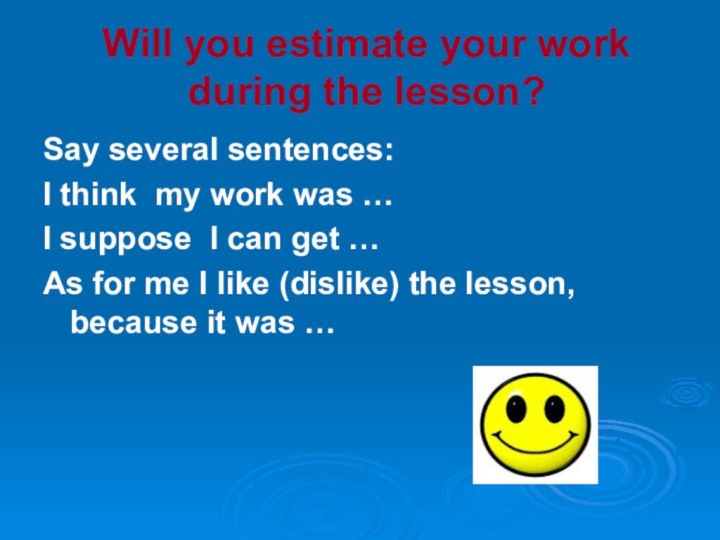 Will you estimate your work during the lesson?Say several sentences:I think my