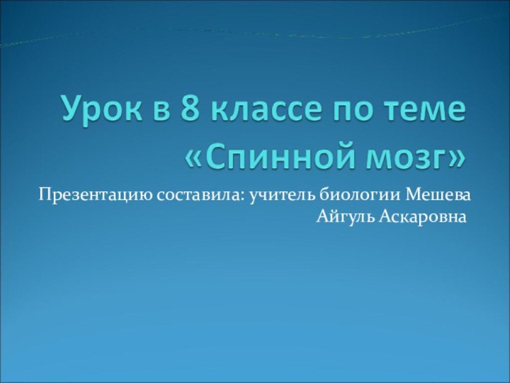 Презентацию составила: учитель биологии Мешева Айгуль Аскаровна