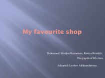 Презентация к проекту по английскому языку My favourite shop Кузнецова Муслима, Русских Константина.
