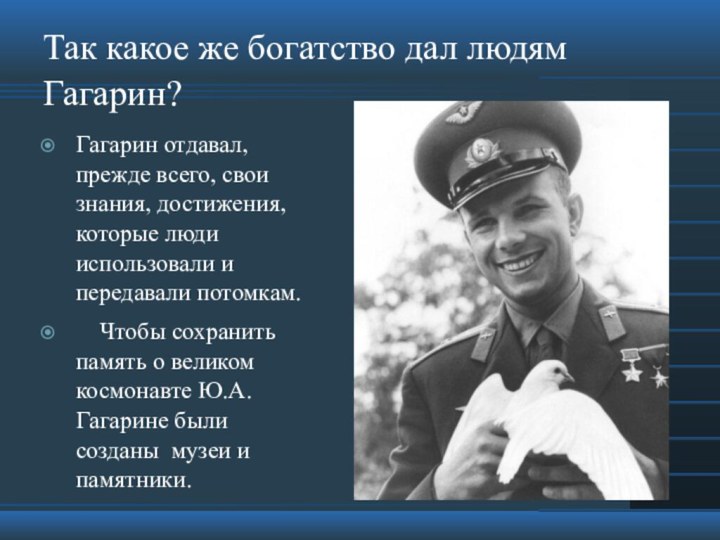 Так какое же богатство дал людям Гагарин?Гагарин отдавал, прежде всего, свои знания,
