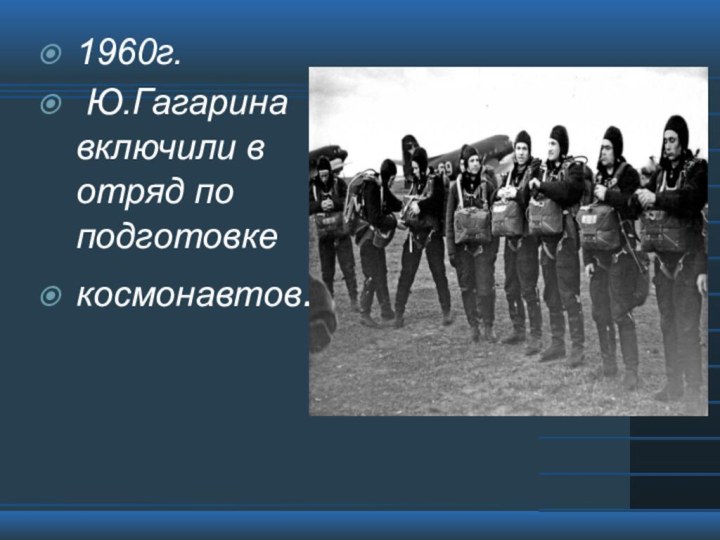 1960г. Ю.Гагарина включили в отряд по подготовке  космонавтов.