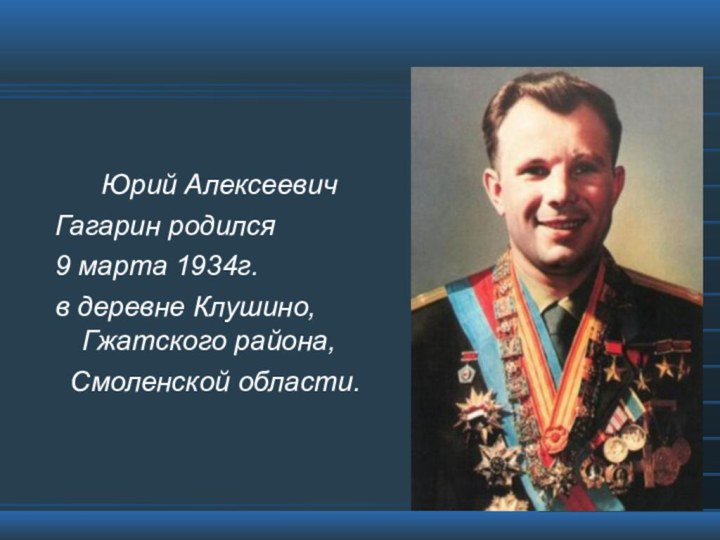 Юрий Алексеевич Гагарин родился 9 марта 1934г. в деревне