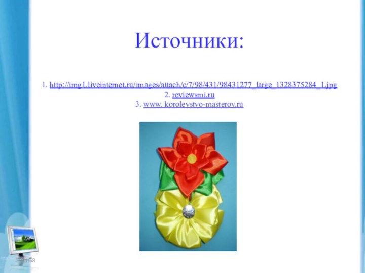 Источники:  1. http://img1.liveinternet.ru/images/attach/c/7/98/431/98431277_large_1328375284_1.jpg 2. reviewsmi.ru 3. www. korolevstvo-masterov.ru