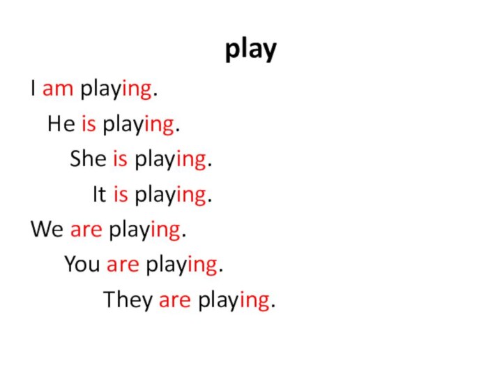 playI am playing.  He is playing.    She is